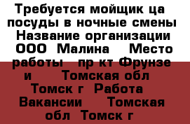 Требуется мойщик(ца) посуды в ночные смены › Название организации ­ ООО “Малина“ › Место работы ­ пр-кт Фрунзе и103 - Томская обл., Томск г. Работа » Вакансии   . Томская обл.,Томск г.